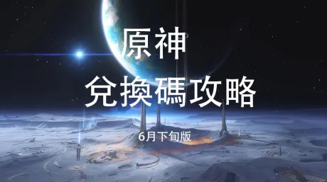 原神福利速報:原神6月下旬最新兌換碼合輯整理